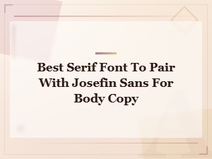 Best Serif Fonts to Pair with Josefin Sans for Body Copy