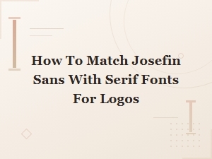 Josefin Sans and Serif Font Pairings for Stunning Logo Designs
