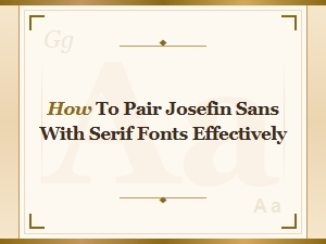 How to Pair Josefin Sans with Serif Fonts Effectively